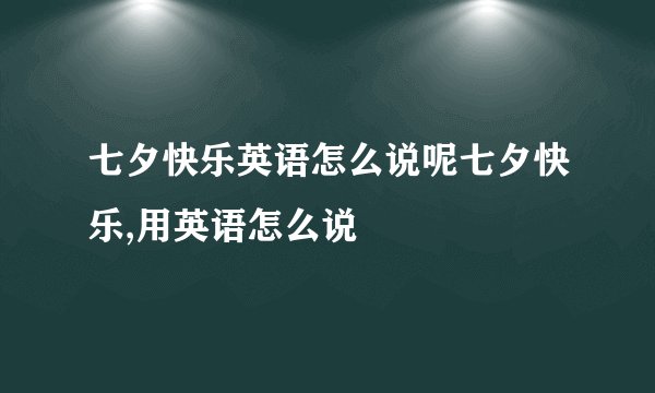 七夕快乐英语怎么说呢七夕快乐,用英语怎么说