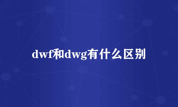 dwf和dwg有什么区别