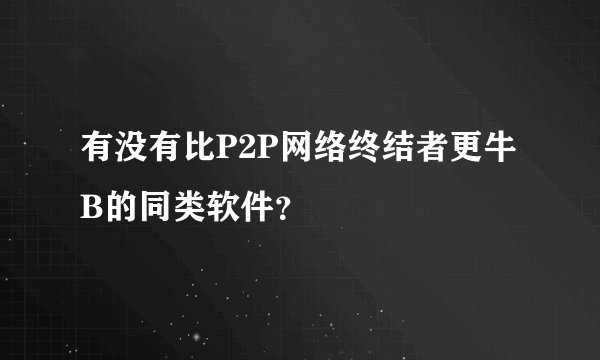 有没有比P2P网络终结者更牛B的同类软件？