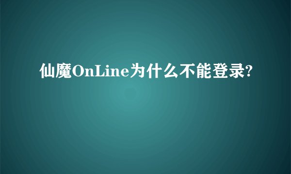仙魔OnLine为什么不能登录?