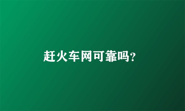赶火车网可靠吗？