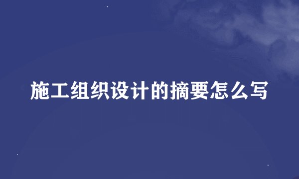 施工组织设计的摘要怎么写