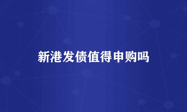 新港发债值得申购吗
