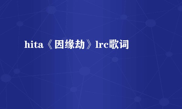 hita《因缘劫》lrc歌词
