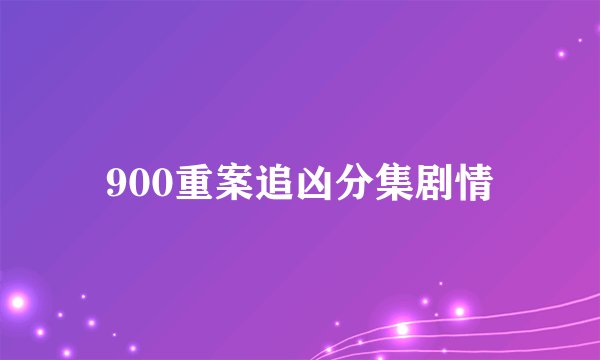 900重案追凶分集剧情