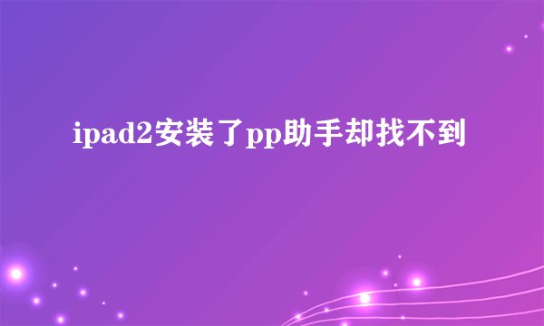 ipad2安装了pp助手却找不到