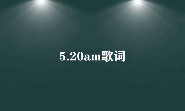 5.20am歌词