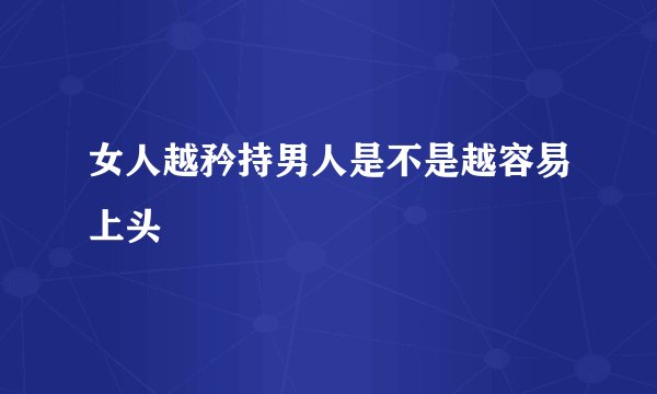女人越矜持男人是不是越容易上头