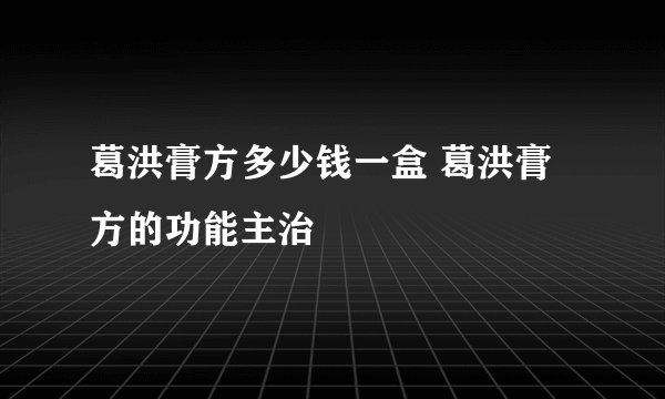 葛洪膏方多少钱一盒 葛洪膏方的功能主治