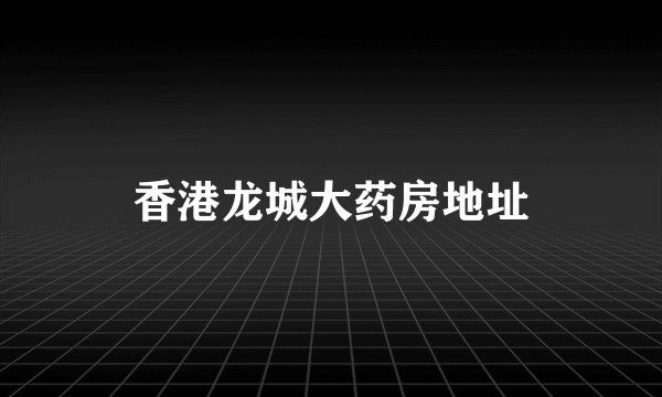 香港龙城大药房地址
