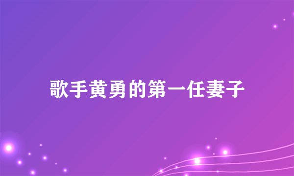 歌手黄勇的第一任妻子