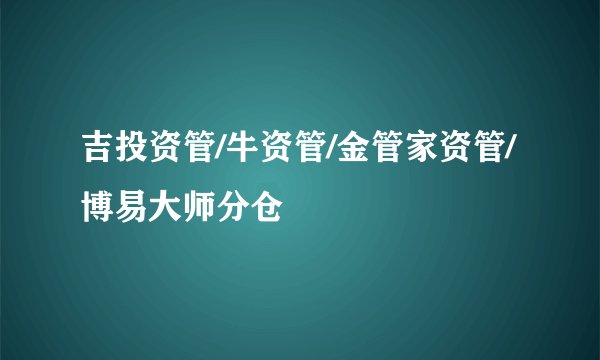 吉投资管/牛资管/金管家资管/博易大师分仓