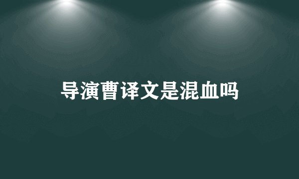 导演曹译文是混血吗