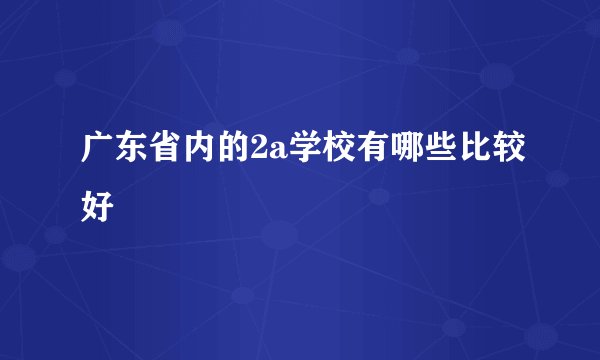 广东省内的2a学校有哪些比较好