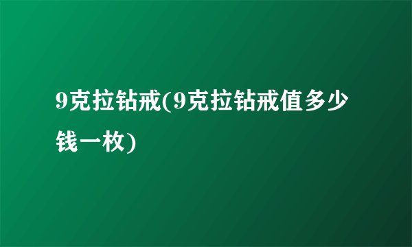 9克拉钻戒(9克拉钻戒值多少钱一枚)