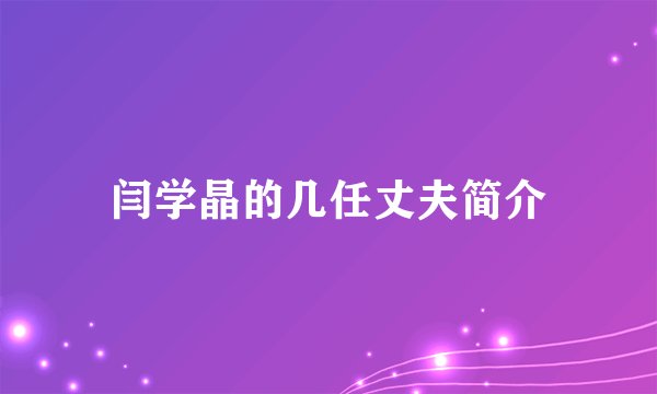 闫学晶的几任丈夫简介