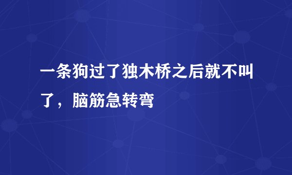 一条狗过了独木桥之后就不叫了，脑筋急转弯