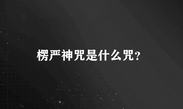 楞严神咒是什么咒？
