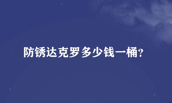 防锈达克罗多少钱一桶？