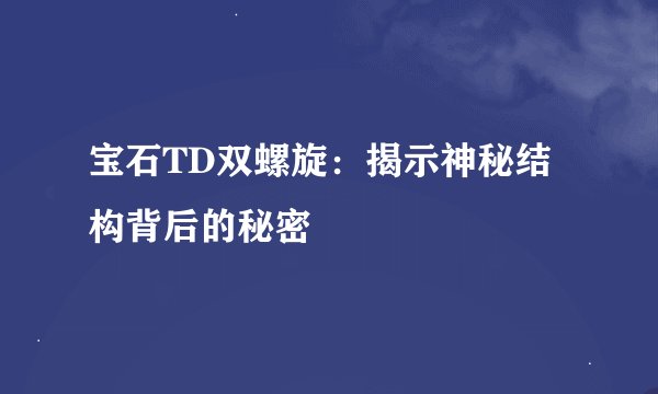 宝石TD双螺旋：揭示神秘结构背后的秘密