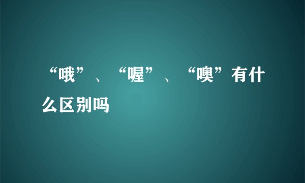 “哦”、“喔”、“噢”有什么区别吗