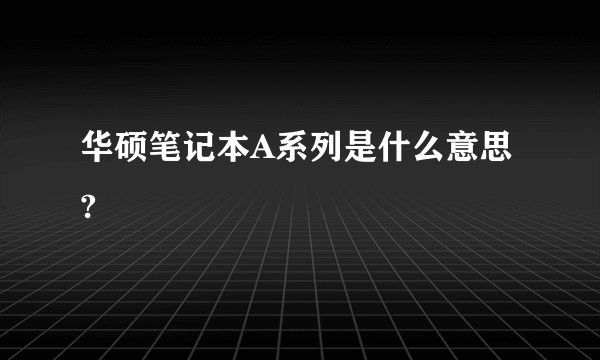 华硕笔记本A系列是什么意思?