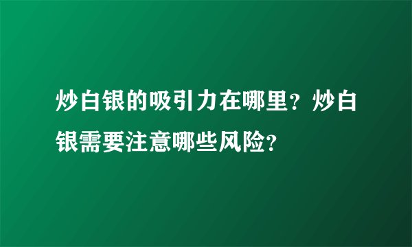 炒白银的吸引力在哪里？炒白银需要注意哪些风险？