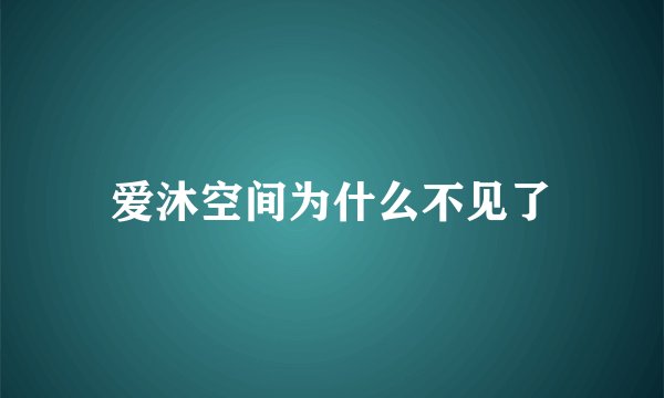 爱沐空间为什么不见了