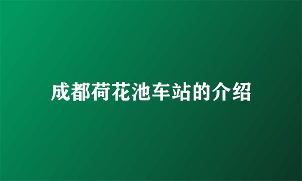 成都荷花池车站的介绍