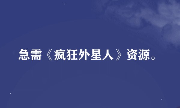 急需《疯狂外星人》资源。