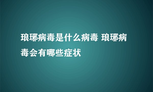 琅琊病毒是什么病毒 琅琊病毒会有哪些症状