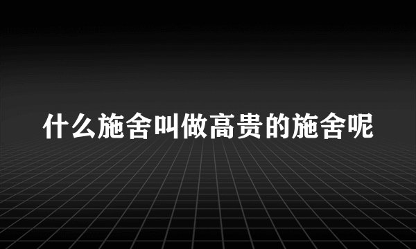 什么施舍叫做高贵的施舍呢