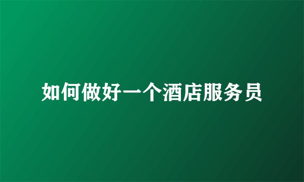 如何做好一个酒店服务员