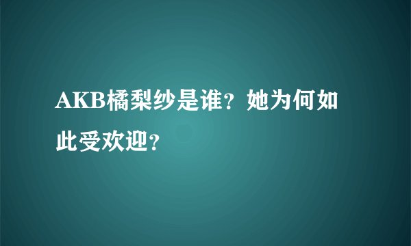 AKB橘梨纱是谁？她为何如此受欢迎？