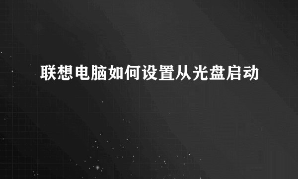 联想电脑如何设置从光盘启动