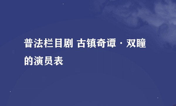 普法栏目剧 古镇奇谭·双瞳的演员表