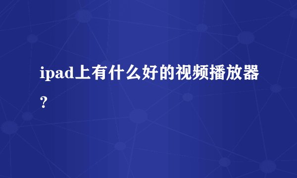 ipad上有什么好的视频播放器?