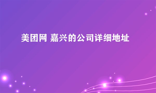 美团网 嘉兴的公司详细地址