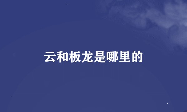 云和板龙是哪里的