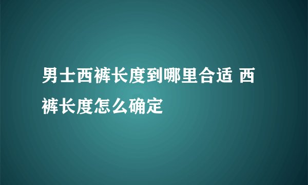 男士西裤长度到哪里合适 西裤长度怎么确定