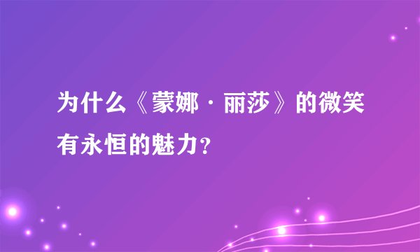 为什么《蒙娜·丽莎》的微笑有永恒的魅力？
