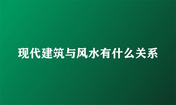 现代建筑与风水有什么关系