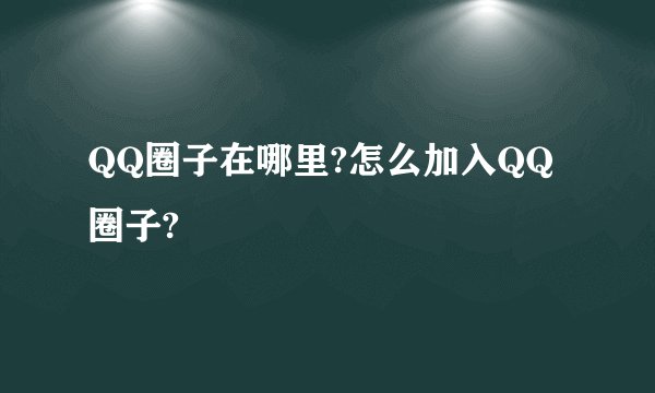 QQ圈子在哪里?怎么加入QQ圈子?