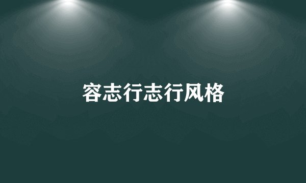 容志行志行风格