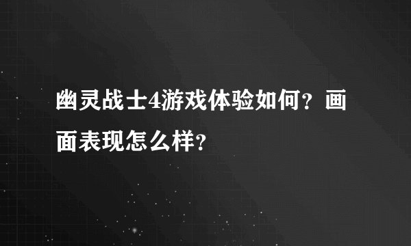 幽灵战士4游戏体验如何？画面表现怎么样？
