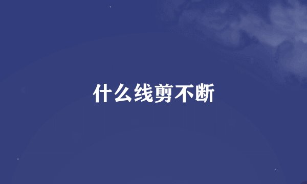 什么线剪不断