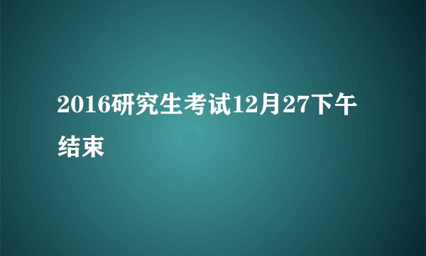 2016研究生考试12月27下午结束