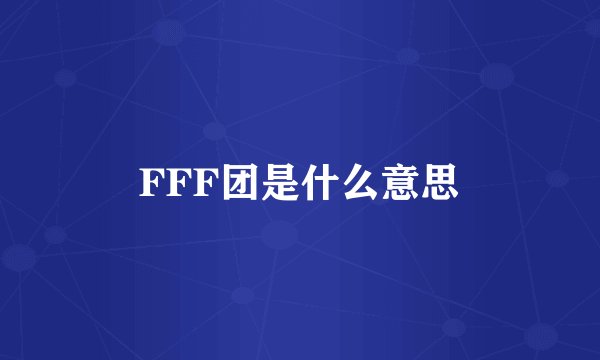 FFF团是什么意思