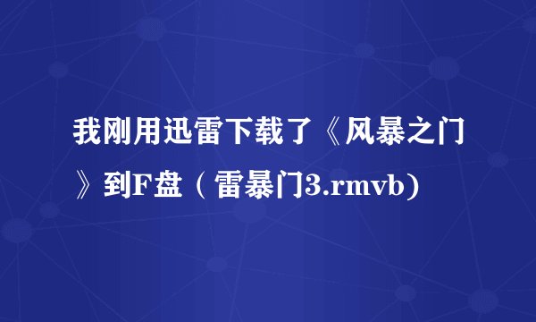 我刚用迅雷下载了《风暴之门》到F盘（雷暴门3.rmvb)
