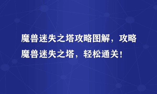 魔兽迷失之塔攻略图解，攻略魔兽迷失之塔，轻松通关！